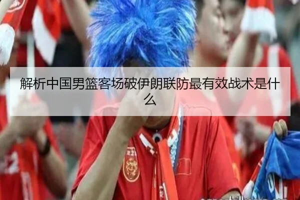 解析中国男篮客场破伊朗联防最有效战术是什么