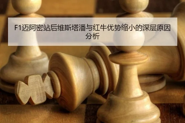 F1迈阿密站后维斯塔潘与红牛优势缩小的深层原因分析