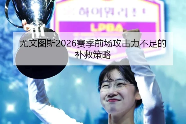 尤文图斯2026赛季前场攻击力不足的补救策略